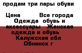 продам три пары обуви › Цена ­ 700 - Все города Одежда, обувь и аксессуары » Женская одежда и обувь   . Калужская обл.,Обнинск г.